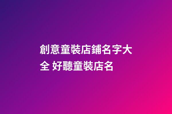 創意童裝店鋪名字大全 好聽童裝店名-第1張-店鋪起名-玄機派